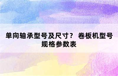 单向轴承型号及尺寸？ 卷板机型号规格参数表